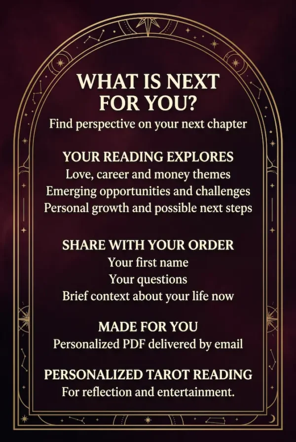 What Is Next for You — Future Guidance Reading Details What Is Next for You? Reading details covering love, career, money, opportunities and personal growth, with a PDF delivered by email.