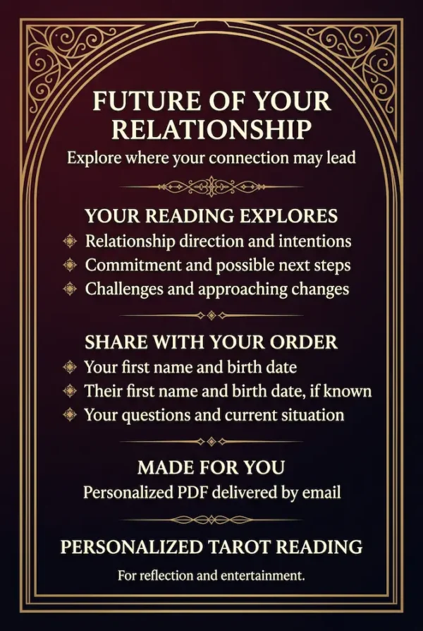 Future of Your Relationship — Reading and Intake Details Future of Your Relationship: direction, commitment, possible next steps and changes, with a personalized PDF by email.
