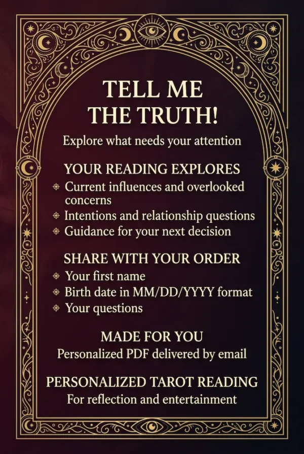 Tell Me the Truth — Honest Tarot Reading Details Tell Me the Truth reading details: current influences, relationship questions and next decisions, with personalized PDF delivery by email.